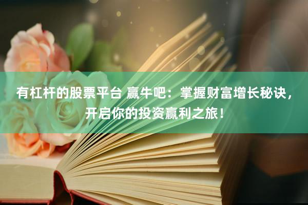 有杠杆的股票平台 赢牛吧：掌握财富增长秘诀，开启你的投资赢利之旅！