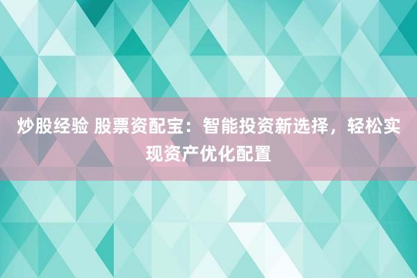 炒股经验 股票资配宝：智能投资新选择，轻松实现资产优化配置