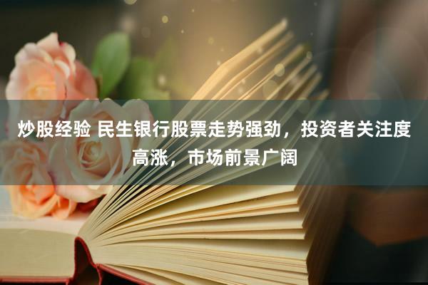 炒股经验 民生银行股票走势强劲，投资者关注度高涨，市场前景广阔
