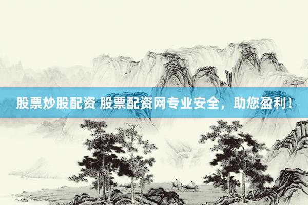股票炒股配资 股票配资网专业安全，助您盈利！