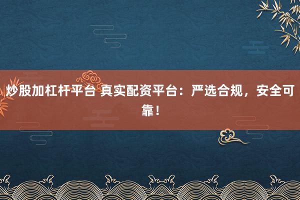 炒股加杠杆平台 真实配资平台：严选合规，安全可靠！