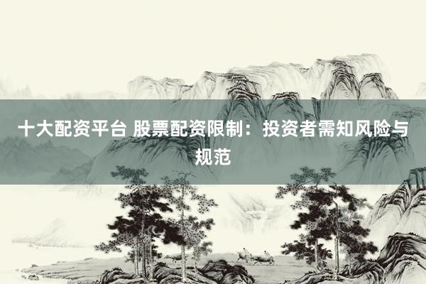 十大配资平台 股票配资限制：投资者需知风险与规范