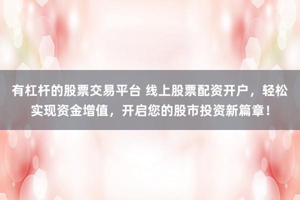 有杠杆的股票交易平台 线上股票配资开户，轻松实现资金增值，开启您的股市投资新篇章！