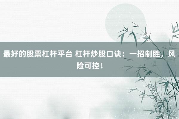 最好的股票杠杆平台 杠杆炒股口诀：一招制胜，风险可控！