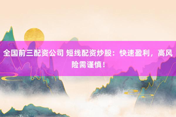 全国前三配资公司 短线配资炒股：快速盈利，高风险需谨慎！