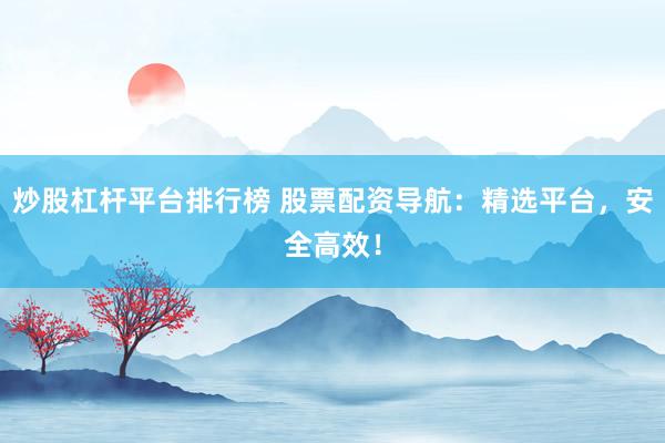炒股杠杆平台排行榜 股票配资导航：精选平台，安全高效！