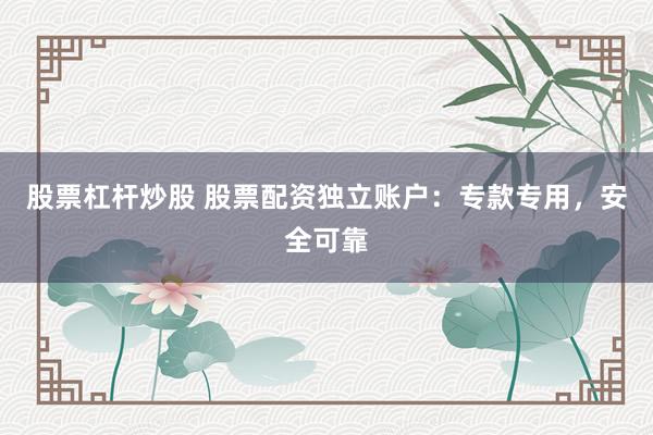 股票杠杆炒股 股票配资独立账户：专款专用，安全可靠