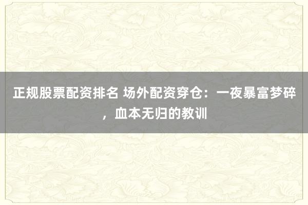 正规股票配资排名 场外配资穿仓：一夜暴富梦碎，血本无归的教训