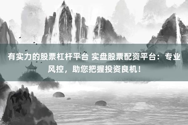 有实力的股票杠杆平台 实盘股票配资平台：专业风控，助您把握投资良机！