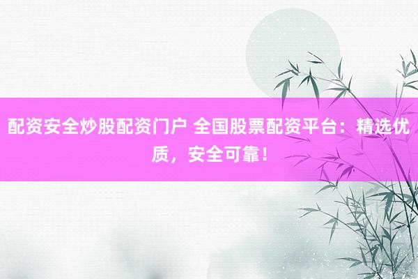 配资安全炒股配资门户 全国股票配资平台：精选优质，安全可靠！