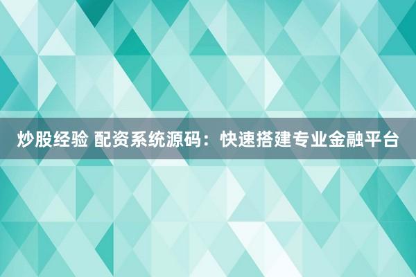 炒股经验 配资系统源码：快速搭建专业金融平台