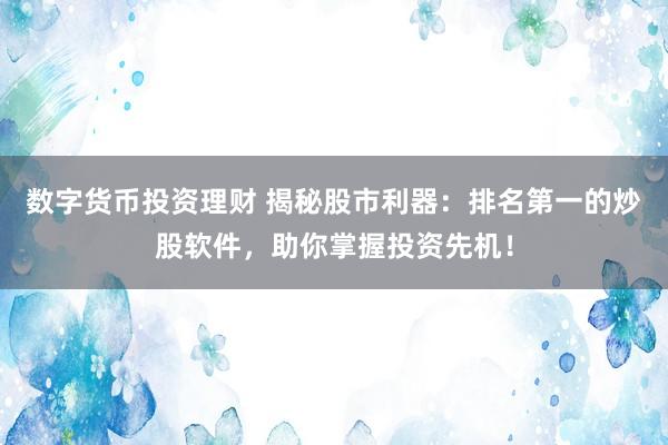 数字货币投资理财 揭秘股市利器：排名第一的炒股软件，助你掌握投资先机！