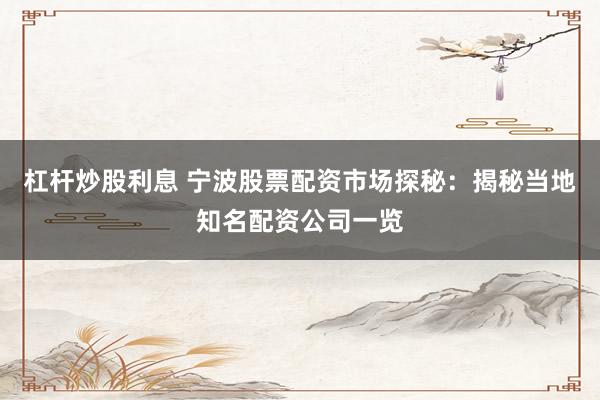 杠杆炒股利息 宁波股票配资市场探秘：揭秘当地知名配资公司一览
