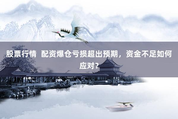 股票行情  配资爆仓亏损超出预期，资金不足如何应对？