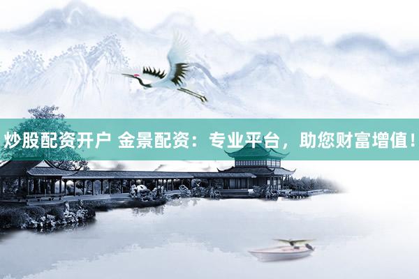 炒股配资开户 金景配资：专业平台，助您财富增值！