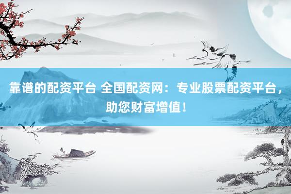 靠谱的配资平台 全国配资网：专业股票配资平台，助您财富增值！