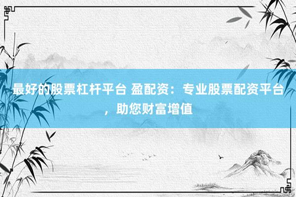 最好的股票杠杆平台 盈配资：专业股票配资平台，助您财富增值