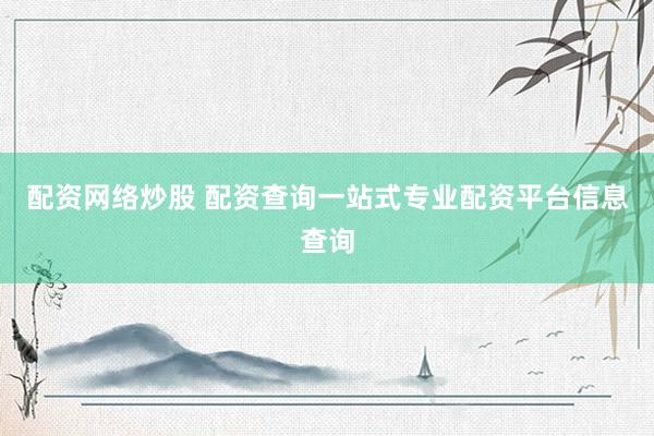 配资网络炒股 配资查询一站式专业配资平台信息查询