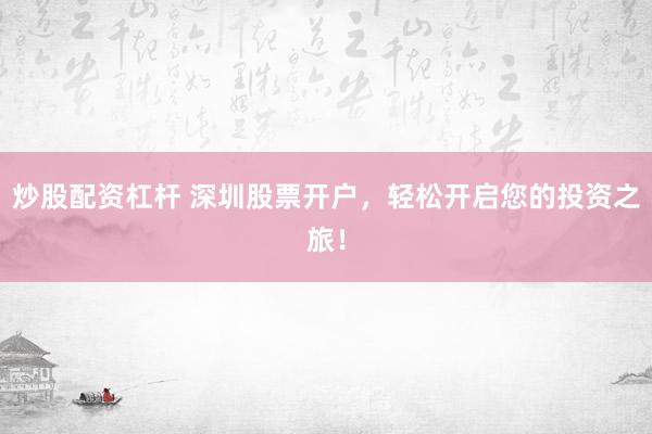 炒股配资杠杆 深圳股票开户，轻松开启您的投资之旅！