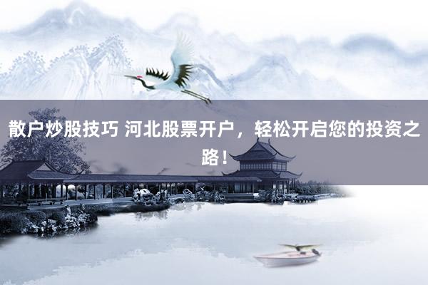 散户炒股技巧 河北股票开户，轻松开启您的投资之路！