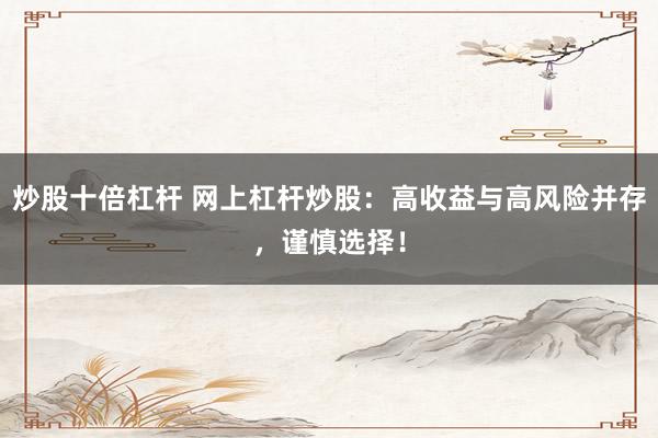炒股十倍杠杆 网上杠杆炒股:高收益与高风险并存,谨慎选择!