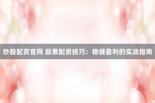 炒股配资官网 股票配资技巧:稳健盈利的实战指南
