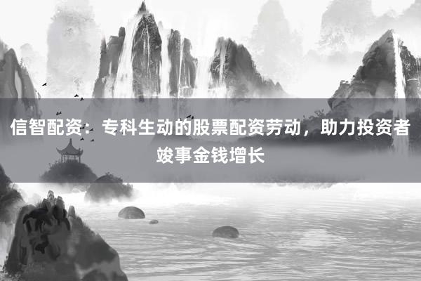 信智配资:专科生动的股票配资劳动,助力投资者竣事金钱增长