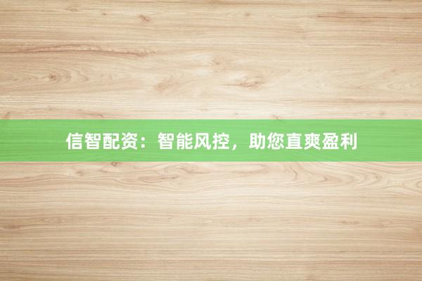 信智配资：智能风控，助您直爽盈利