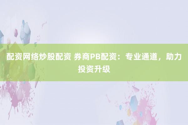 配资网络炒股配资 券商PB配资:专业通道,助力投资升级