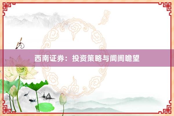 西南证券：投资策略与阛阓瞻望