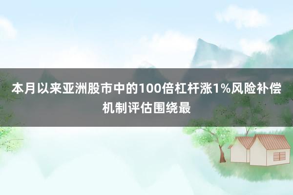 本月以来亚洲股市中的100倍杠杆涨1%风险补偿机制评估围绕最