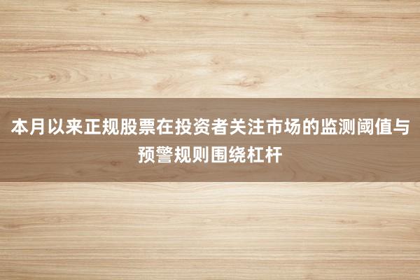 本月以来正规股票在投资者关注市场的监测阈值与预警规则围绕杠杆