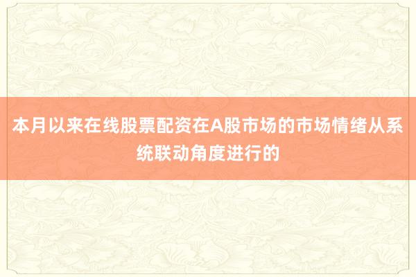 本月以来在线股票配资在A股市场的市场情绪从系统联动角度进行的