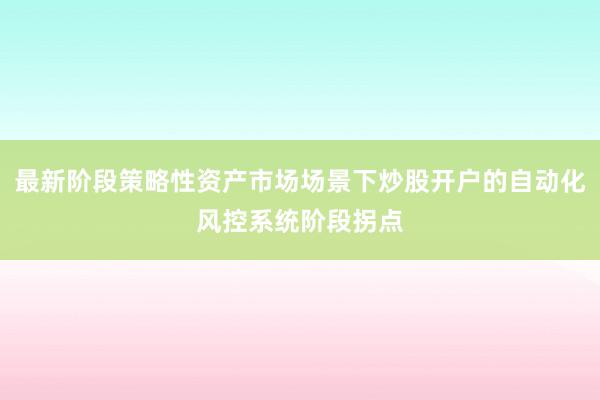 最新阶段策略性资产市场场景下炒股开户的自动化风控系统阶段拐点