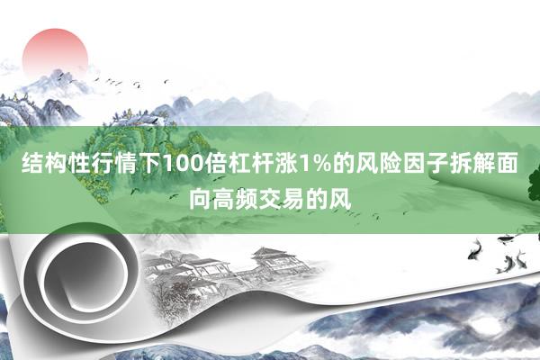 结构性行情下100倍杠杆涨1%的风险因子拆解面向高频交易的风