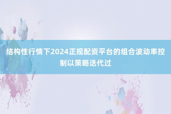 结构性行情下2024正规配资平台的组合波动率控制以策略迭代过