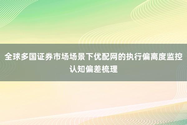全球多国证券市场场景下优配网的执行偏离度监控认知偏差梳理