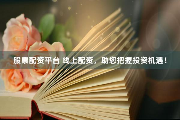 股票配资平台 线上配资,助您把握投资机遇!
