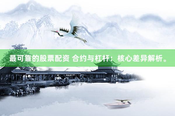 最可靠的股票配资 合约与杠杆:核心差异解析。