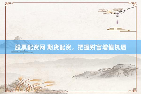 股票配资网 期货配资,把握财富增值机遇