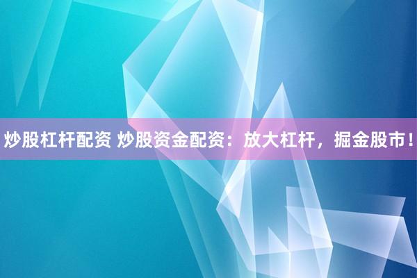 炒股杠杆配资 炒股资金配资：放大杠杆，掘金股市！