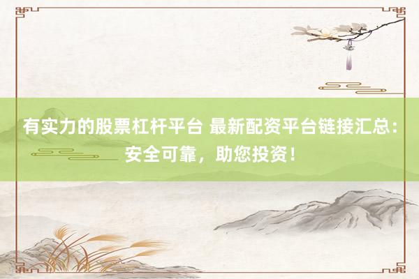 有实力的股票杠杆平台 最新配资平台链接汇总：安全可靠，助您投资！