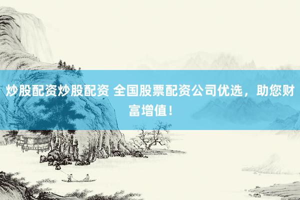 炒股配资炒股配资 全国股票配资公司优选，助您财富增值！