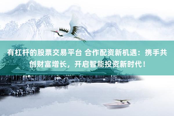 有杠杆的股票交易平台 合作配资新机遇：携手共创财富增长，开启智能投资新时代！