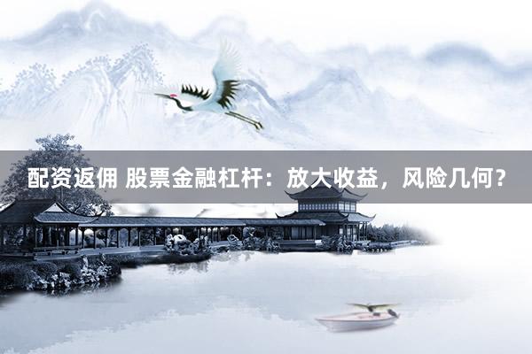 配资返佣 股票金融杠杆：放大收益，风险几何？