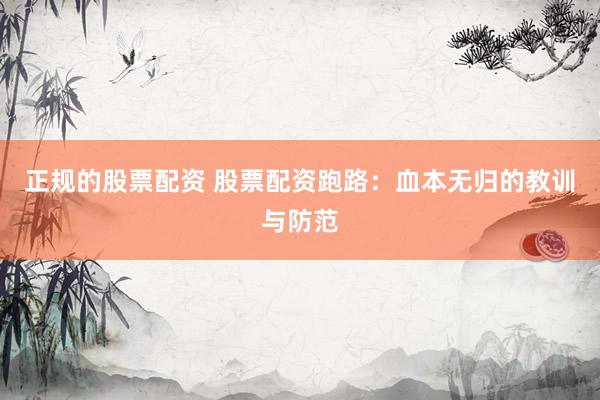 正规的股票配资 股票配资跑路：血本无归的教训与防范