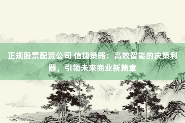 正规股票配资公司 信捷策略：高效智能的决策利器，引领未来商业新篇章