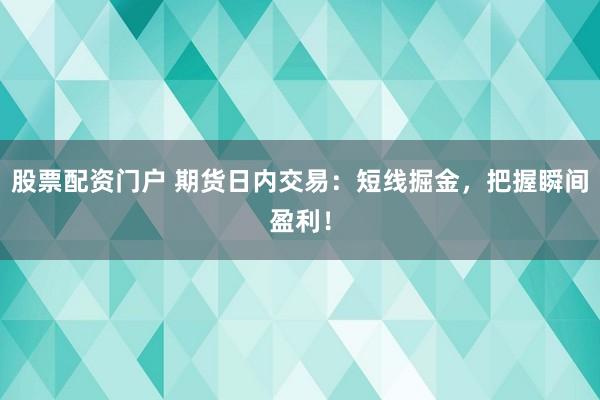 股票配资门户 期货日内交易：短线掘金，把握瞬间盈利！