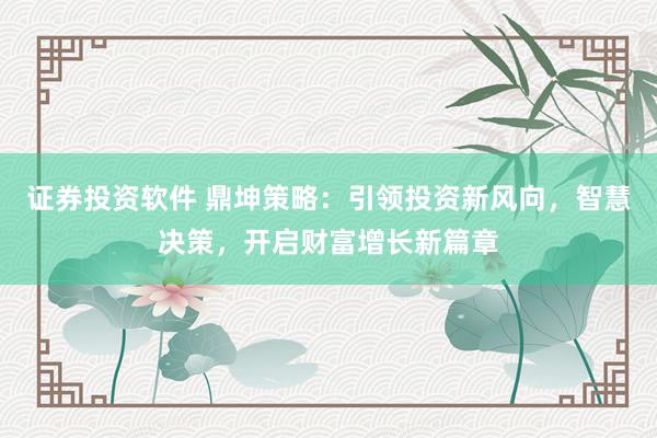 证券投资软件 鼎坤策略：引领投资新风向，智慧决策，开启财富增长新篇章