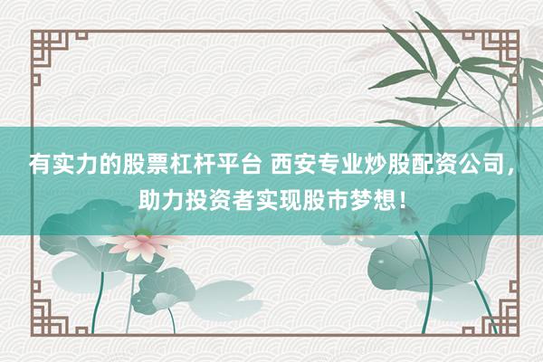 有实力的股票杠杆平台 西安专业炒股配资公司，助力投资者实现股市梦想！